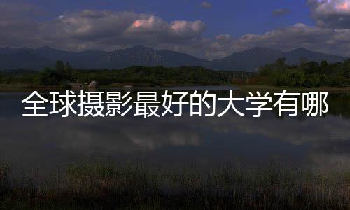 全球摄影最好的大学有哪些？
